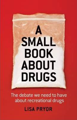 A Small Book About Drugs: The Debate We Need to Have About Recreational Drugs