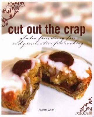 Cut Out the Crap : Gluten Free, Dairy Free and Preservative Free Cooking (Paperback)